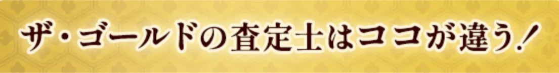 ザ・ゴールドの査定士はここが違う！
